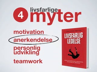 4 myter
livsfarlige
motivation
anerkendelse
personlig
udvikling
teamwork
 