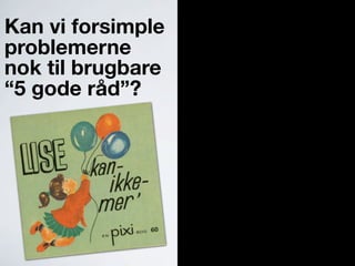 Kan vi forsimple
problemerne
nok til brugbare
“5 gode råd”?
 