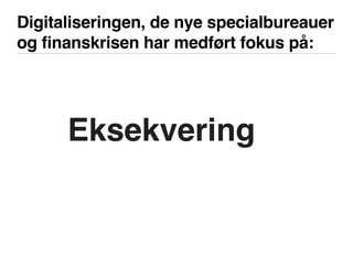 Digitaliseringen, de nye specialbureauer
og finanskrisen har medført fokus på:
Eksekvering
 