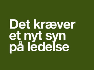Det kræver
et nyt syn
på ledelse
 