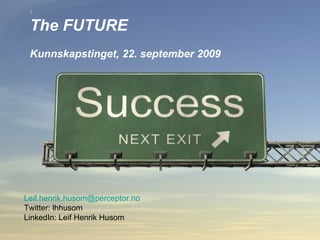 : The FUTURE   Kunnskapstinget, 22. september 2009 [email_address]   Twitter: lhhusom LinkedIn: Leif Henrik Husom 