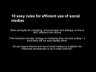10 easy rules for efficient use of social medias Basic principles for marketing, communication and dialogue on-line is NOT...
