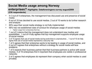 Social Media usage among Norway enterprises?  Highlights: Dataforeningens survey august2009 (236 respondents) <ul><li>In 3...