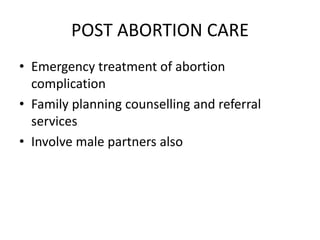 POST ABORTION CARE
• Emergency treatment of abortion
complication
• Family planning counselling and referral
services
• Involve male partners also
 