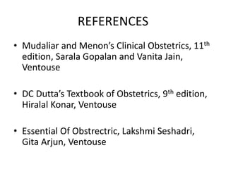 REFERENCES
• Mudaliar and Menon’s Clinical Obstetrics, 11th
edition, Sarala Gopalan and Vanita Jain,
Ventouse
• DC Dutta’s Textbook of Obstetrics, 9th edition,
Hiralal Konar, Ventouse
• Essential Of Obstrectric, Lakshmi Seshadri,
Gita Arjun, Ventouse
 