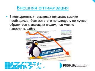 Внешняя оптимизация
 В конкурентных тематиках покупать ссылки
необходимо, бояться этого не следует, но лучше
обратиться к знающим людям, т.к можно
навредить сайту
 