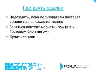 Где взять ссылки
 Подождать, пока пользователи поставят
ссылки на нас самостоятельно
 Заняться контент-маркетингом (в т.ч.
Гостевым блоггингом)
 Купить ссылки
 
