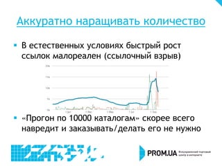 Аккуратно наращивать количество
 В естественных условиях быстрый рост
ссылок малореален (ссылочный взрыв)
 «Прогон по 10000 каталогам» скорее всего
навредит и заказывать/делать его не нужно
 