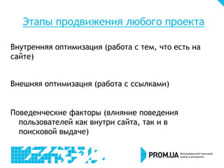 Этапы продвижения любого проекта
Внутренняя оптимизация (работа с тем, что есть на
сайте)
Внешняя оптимизация (работа с ссылками)
Поведенческие факторы (влияние поведения
пользователей как внутри сайта, так и в
поисковой выдаче)
 
