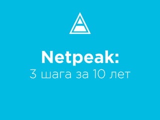 Netpeak:
3 шага за 10 лет
 