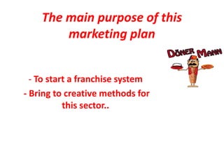 The main purpose of this
        marketing plan


  - To start a franchise system
- Bring to creative methods for
           this sector..
 
