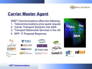 Carrier Master Agent
 DNET Communications offers the following:
 1. Telecommunications price quote request
 2. Carrier Tra...