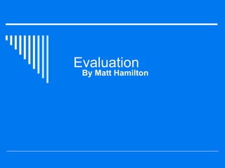 Evaluation  By Matt Hamilton 