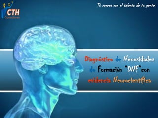 Diagnóstico de Necesidades
de Formación “DNF”con
evidencia Neurocientífica
Tú creces con el talento de tu gente
 