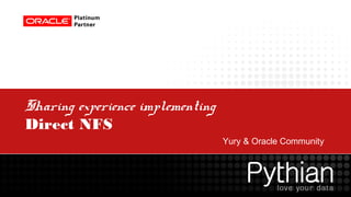 Sharing experience implementing
Direct NFS
Yury & Oracle Community

 