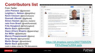 Contributors list
From Twitter
John Piwowar (@jpiwowar)
Leighton L. Nelson (@leight0nn)
Kevin Closson (@kevinclosson)
Guenadi Jilevski (@gjilevski)
Simon Haslam (@simon_haslam)
neto from Brazil (@netofrombrazil)
Frits Hoogland (@fritshoogland)
Martin Bach (@MartinDBA)
Gwen (Chen) Shapira (@gwenshap)
Avi Miller (@Djelibeybi)
Marcin Przepiorowski (@pioro)
Arup Nanda (@arupnanda)
Martin Berger (@martinberx)                   https://dl.dropbox.com/u/28277005/DN
Martin Bach @MartinDBA
Look in slides notes for TW discussions                FS%20exp%2004.pptx
                                          © 2012 – Pythian
 