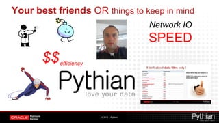 Your best friends OR things to keep in mind
                                           Network IO
                                           SPEED
           efficiency




                        © 2012 – Pythian
 