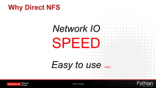 Why Direct NFS


           Network IO
           SPEED
           Easy to use              +RAC




                 © 2012 – Pythian
 