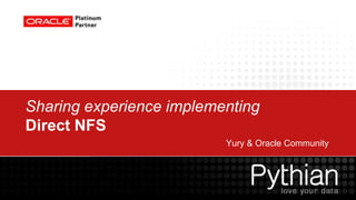 Sharing experience implementing
Direct NFS
                          Yury & Oracle Community
 