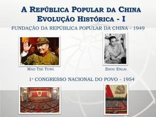 A REPÚBLICA POPULAR DA CHINA
EVOLUÇÃO HISTÓRICA - I
FUNDAÇÃO DA REPÚBLICA POPULAR DA CHINA - 1949
1º CONGRESSO NACIONAL DO POVO - 1954
ZHOU ENLAIMAO TSE TUNG
 