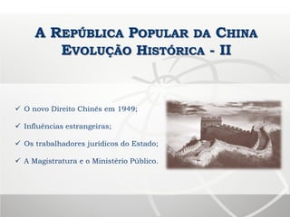 A REPÚBLICA POPULAR DA CHINA
EVOLUÇÃO HISTÓRICA - II
 O novo Direito Chinês em 1949;
 Influências estrangeiras;
 Os trabalhadores jurídicos do Estado;
 A Magistratura e o Ministério Público.
 