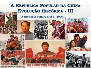 A REPÚBLICA POPULAR DA CHINA
EVOLUÇÃO HISTÓRICA - III
A Revolução Cultural (1966 – 1976)
 