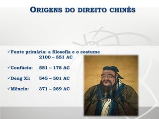 ORIGENS DO DIREITO CHINÊS
Fonte primária: a filosofia e o costume
2100 – 551 AC
Confúcio: 551 – 178 AC
Deng Xi: 545 – 501 AC
Mêncio: 371 – 289 AC
 
