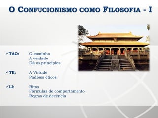 O CONFUCIONISMO COMO FILOSOFIA - I
TAO: O caminho
A verdade
Dá os princípios
TE: A Virtude
Padrões éticos
LI: Ritos
Fórmulas de comportamento
Regras de decência
 