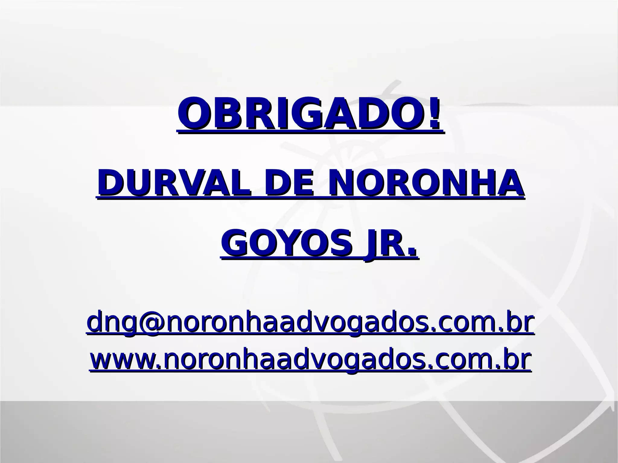 OBRIGADO!OBRIGADO!
DURVAL DE NORONHADURVAL DE NORONHA
GOYOS JR.GOYOS JR.
dng@noronhaadvogados.com.brdng@noronhaadvogados.com.br
www.noronhaadvogados.com.brwww.noronhaadvogados.com.br
 