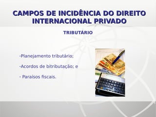 CAMPOS DE INCIDÊNCIA DO DIREITOCAMPOS DE INCIDÊNCIA DO DIREITO
INTERNACIONAL PRIVADOINTERNACIONAL PRIVADO
-Planejamento tributário;
-Acordos de bitributação; e
- Paraísos fiscais.
TRIBUTÁRIO
 