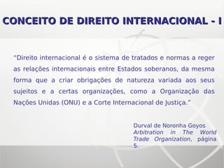 CONCEITO DE DIREITO INTERNACIONAL - ICONCEITO DE DIREITO INTERNACIONAL - I
“Direito internacional é o sistema de tratados ...