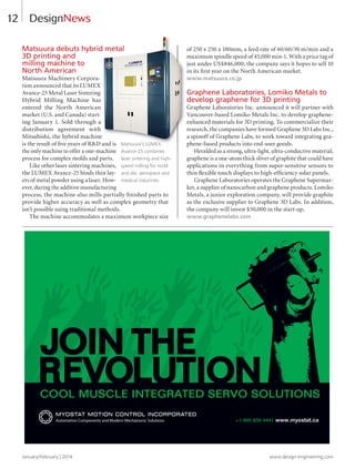 12
Matsuura debuts hybrid metal
3D printing and
milling machine to
North American
Matsuura Machinery Corpora-
tion announced that its LUMEX
Avance-25 Metal Laser Sintering
Hybrid Milling Machine has
entered the North American
market (U.S. and Canada) start-
ing January 1. Sold through a
distribution agreement with
Mitsubishi, the hybrid machine
is the result of ﬁve years of R&D and is
the only machine to offer a one-machine
process for complex molds and parts.
Like other laser sintering machines,
the LUMEX Avance-25 binds thin lay-
ers of metal powder using a laser. How-
ever, during the additive manufacturing
process, the machine also mills partially ﬁnished parts to
provide higher accuracy as well as complex geometry that
isn’t possible using traditional methods.
The machine accommodates a maximum workpiece size
of 250 x 250 x 180mm, a feed rate of 60/60/30 m/min and a
maximum spindle speed of 45,000 min-1. With a price tag of
just under US$846,000, the company says it hopes to sell 10
in its ﬁrst year on the North American market.
www.matsuura.co.jp
Graphene Laboratories, Lomiko Metals to
develop graphene for 3D printing
Graphene Laboratories Inc. announced it will partner with
Vancouver-based Lomiko Metals Inc. to develop graphene-
enhanced materials for 3D printing. To commercialize their
research, the companies have formed Graphene 3D Labs Inc.,
a spinoff of Graphene Labs, to work toward integrating gra-
phene-based products into end-user goods.
Heralded as a strong, ultra-light, ultra-conductive material,
graphene is a one-atom thick sliver of graphite that could have
applications in everything from super-sensitive sensors to
thin ﬂexible touch displays to high-efﬁciency solar panels.
Graphene Laboratories operates the Graphene Supermar-
ket, a supplier of nanocarbon and graphene products. Lomiko
Metals, a junior exploration company, will provide graphite
as the exclusive supplier to Graphene 3D Labs. In addition,
the company will invest $50,000 in the start-up.
www.graphenelabs.com
DesignNews
January/February | 2014 www.design-engineering.com
Matsuura debuts hybrid metal
Mitsubishi, the hybrid machine
is the result of ﬁve years of R&D and is Matsuura’s LUMEX
Avance-25 combines
laser sintering and high-
speed milling for mold
and die, aerospace and
medical industries.
8-13-DES.indd 12 14-02-07 1:51 PM
 