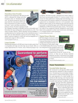 January/February | 2014 www.design-engineering.com
40
Sensors
Hazardous Area Encoder
Pepperl+Fuchs introduced its 78E Series encoder
which is designed for oil/gas and other
hazardous areas. Its “ﬂameproof enclo-
sure” has ignition protection class (Ex d)
and meets the international ATEX and
IECEx requirements for gases according
to Zones 1 and 2 and dust according to
Zones 21 and 22. The series’ interfaces include
SSI, CANopen, DeviceNet or PROFIBUS and has a removable cover
that allows for easy conﬁguration and connection to a PLC. The
rotary encoders feature a 78mm diameter housing available in
anodized aluminum or stainless steel. For the mechanical connec-
tion, users can select between a clamp and synchro ﬂange. They
deliver maximum speeds to 3,000 rpm and are designed for a
temperature range of -40°C to +70°C.
www.pepperl-fuchs.us
Linear Encoder
HEIDENHAIN released its LIP 400 series linear encoder system that
is compatible with high and ultra high vacuum levels. With an
output signal period of 2 microns, and a measuring range of up
to 420mm, the linear encoder is designed into motion stages. It
also has an accuracy grade of either +/- 1 micron, or even +/- 0.5
micron for those applications needing high-end metrology. The
encoder system has a position stability of 2 nanometers and a low
cyclical error (or interpolation error) of +/- 20 nanometers. Two
different types of glass can be ordered for the scale and scanning
unit reticle: a normal ﬂoat glass with 8 PPM thermal growth or
ZERODUR (a 0 PPM thermal growth) glass ceramic. The encoders
are made of low outgassing materials, designed for quick pump
down times, produced in a clean room environment, and shipped
in a nitrogen-ﬂushed custom packaging.
www.heidenhain.com
Digital Power Monitor
NK Technologies introduced its APN
Series Power Monitoring Sensor that
measures three phases of current and
voltage and computes fourteen val-
ues necessary to track power usage
in the RS485 Modbus RTU format. The APN can
be conﬁgured to accept standard 5 amp current
transformer inputs or sen-
sors producing 333mVAC
proportional to the AC current of the
circuit, or they can use factory matched
Rogowski coil inputs. The primary circuit voltage
is connected directly to the monitor for 600VAC
or lower.
www.nktechnologies.com
Power Transmission
Toroidal Roller Bearings
SKF introduced its self-aligning CARB toroidal
roller bearings, designed for steel mill applica-
tions. The bearings can accommodate misalign-
ment (similar to a spherical roller bearing), adjust
for axial expansion of a shaft (similar to a
cylindrical roller bearing), and maximize load
capacity due to long self-guiding rollers (similar
to needle roller bearings). In addition, all CARB
bearings have been upgraded to
the SKF Explorer performance class
characterized by high-quality steel
and an improved heat treat-
ment process. CARB bearings
are offered in a range of sizes
and can be supplied with spe-
cialized seals and cages, as well
as custom designs.
www.skf.com
IdeaGenerator
Guaranteed to perform
anywhere
Guaranteed to perform
anywhere
www.globalencoder.ca
22 Commerce Place, St. Catharines
ON, Canada L2S 0B3
Phone Toll Free 1-888-277-6205
Fax Toll Free 1-866-278-1301
info@globalencoder.ca
Industrial Encoder Corporation
Member of the GESgroup of companies
Every day, you face
tough challenges.
You need to rely on
your staff, equipment
and trusted suppliers to
deliver so you can meet
ever more demanding
targets. We understand
that so we always try to
exceed your expectations
for superior quality, value,
service and reliability. Our
FIVE-YEAR WARRANTY
is proof of our commitment
to your ongoing satisfaction.
38-44-DES.indd 40 14-02-18 8:36 AM
 