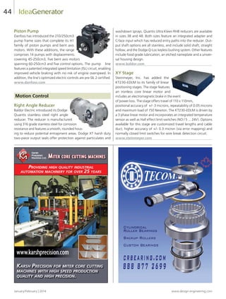 January/February | 2014 www.design-engineering.com
44
Piston Pump
Danfoss has introduced the 210/250cm3
pump frame sizes that complete its H1
family of piston pumps and bent axis
motors. With these additions, the range
comprises 14 pumps with displacements
covering 45-250cm3, five bent axis motors
spanning 60-250cm3 and five control options. The pump line
features a patented integrated speed limitation (ISL) circuit, enabling
improved vehicle braking with no risk of engine overspeed. In
addition, the line’s optimized electric controls are pre-SIL 2 certified.
www.danfoss.com
Motion Control
Right Angle Reducer
Baldor Electric introduced its Dodge
Quantis stainless steel right angle
reducer. The reducer is manufactured
using 316 grade stainless steel for corrosion
resistance and features a smooth, rounded hous-
ing to reduce potential entrapment areas. Dodge XT harsh duty
two-piece output seals offer protection against particulates and
washdown sprays. Quantis Ultra Kleen RHB reducers are available
in sizes 38 and 48. Both sizes feature an integrated adapter and
C-face input which has reduced entry paths into the reducer. Out-
put shaft options are all stainless, and include solid shaft, straight
hollow, and the Dodge Q-Loc keyless bushing system. Other features
include food grade lubrication, an etched nameplate and a univer-
sal housing design.
www.baldor.com
XY Stage
Steinmeyer, Inc. has added the
KT230-EDLM to its family of linear
positioning stages. The stage features
an ironless core linear motor and
includes an electromagnetic brake in the event
of power loss. The stage offers travel of 110 x 110mm,
positional accuracy of +/- 3 microns, repeatability of 0.05 microns
and maximum load of 150 Newton. The KT230-EDLM is driven by
a 3 phase linear motor and incorporates an integrated temperature
sensor as well as Hall effect limit switches (NO / 5 ... 24V). Options
available for this stage are customized travel lengths and cable
duct, higher accuracy of +/- 0.3 micron (via error mapping) and
normally closed limit switches for wire break detection circuit.
www.steinmeyer.com
IdeaGenerator
Karsh Precision for miter core cutting
machines with high sPeed Production
quality and high Precision.
Miter core cutting Machines
Providing high quality industrial
automation machinery for over 25 years
www.karshprecision.com
38-44-DES.indd 44 14-02-07 1:57 PM
 