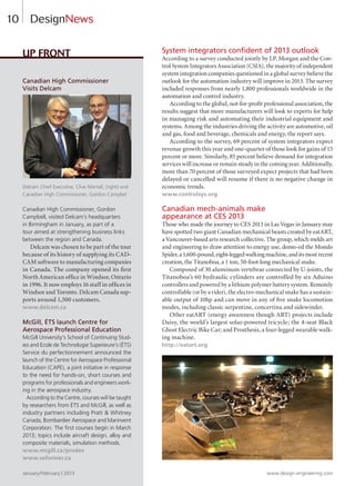 10
Canadian High Commissioner
Visits Delcam
Delcam Chief Executive, Clive Martell, (right) and
Canadian High Commissioner, Gordon Campbel
Canadian High Commissioner, Gordon
Campbell, visited Delcam’s headquarters
in Birmingham in January, as part of a
tour aimed at strengthening business links
between the region and Canada.
Delcam was chosen to be part of the tour
because of its history of supplying its CAD-
CAM software to manufacturing companies
in Canada. The company opened its first
North American office in Windsor, Ontario
in 1996. It now employs 16 staff in offices in
Windsor and Toronto. Delcam Canada sup-
ports around 1,500 customers.
www.delcam.ca
McGill, ÉTS launch Centre for
Aerospace Professional Education
McGill University’s School of Continuing Stud-
ies and Ecole de Technologie Superieure’s (ÉTS)
Service du perfectionnement announced the
launch of the Centre for Aerospace Professional
Education (CAPE), a joint initiative in response
to the need for hands-on, short courses and
programs for professionals and engineers work-
ing in the aerospace industry.
According to the Centre, courses will be taught
by researchers from ÉTS and McGill, as well as
industry partners including Pratt  Whitney
Canada, Bombardier Aerospace and Marinvent
Corporation. The first courses begin in March
2013; topics include aircraft design, alloy and
composite materials, simulation methods.
www.mcgill.ca/prodev
www.seformer.ca
Up Front System integrators confident of 2013 outlook
According to a survey conducted jointly by J.P. Morgan and the Con-
trol System Integrators Association (CSIA), the majority of independent
system integration companies questioned in a global survey believe the
outlook for the automation industry will improve in 2013. The survey
included responses from nearly 1,800 professionals worldwide in the
automation and control industry.
According to the global, not-for-profit professional association, the
results suggest that more manufacturers will look to experts for help
in managing risk and automating their industrial equipment and
systems. Among the industries driving the activity are automotive, oil
and gas, food and beverage, chemicals and energy, the report says.
According to the survey, 69 percent of system integrators expect
revenue growth this year and one-quarter of those look for gains of 15
percent or more. Similarly, 85 percent believe demand for integration
services will increase or remain steady in the coming year. Additionally,
more than 70 percent of those surveyed expect projects that had been
delayed or cancelled will resume if there is no negative change in
economic trends.
www.controlsys.org
Canadian mech-animals make
appearance at CES 2013
Those who made the journey to CES 2013 in Las Vegas in January may
have spotted two giant Canadian mechanical beasts created by eatART,
a Vancouver-based arts research collective. The group, which melds art
and engineering to draw attention to energy use, demo-ed the Mondo
Spider,a1,600-pound,eight-leggedwalkingmachine,anditsmostrecent
creation, the Titanoboa, a 1 ton, 50-foot-long mechanical snake.
Composed of 30 aluminum vertebrae connected by U-joints, the
Titanoboa’s 60 hydraulic cylinders are controlled by six Aduino
controllers and powered by a lithium polymer battery system. Remotely
controllable (or by a rider), the electro-mechanical snake has a sustain-
able output of 10hp and can move in any of five snake locomotion
modes, including classic serpentine, concertina and sidewinder.
Other eatART (energy awareness though ART) projects include
Daisy, the world’s largest solar-powered tricycle; the 4-seat Black
Ghost Electric Bike Car; and Prosthesis, a four-legged wearable walk-
ing machine.
http://eatart.org
DesignNews
January/February | 2013 www.design-engineering.com
8-13-DES.indd 10 13-02-07 7:36 AM
 