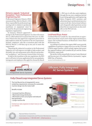 11
Ontario repeals ‘Industrial
Exception’ from Professional
Engineering Act
Professional Engineers Ontario (PEO)
announced that, effective March 1, 2013,
those responsible for professional engi-
neering work in relation to production
machinery or equipment must be
licensed by the provincial engineering
regulatory organization.
In January, Ontario approved a
change to the Professional Engineers Act that will remove
the so-called industrial exception later this year. In addi-
tion, Ontario has also approved a regulatory provision to
help employers make the transition to the new requirement.
Namely, employers, who file a transition plan with the
PEO by March 1, will have up to one year to meet the
requirement.
“Repealing the industrial exception in the Professional
Engineers Act will improve oversight to help workers and
the public stay safe and promote more efficient and produc-
tive workplaces,” said Attorney General John Gerretsen.
To help in the transition to the new regulations, the PEO
says it will waive its license application fee for new graduates,
immigrants and employees who apply for a license by March
1. PEO says it will also assist employees
through the one-year compliance period
by providing application and Engineering
Intern Program (EIT) seminars and
administering its professional practice
exams on job sites. Instructional webinars
and a frequently asked questions section
about the new requirement are also avail-
able on the PEO web site.
www.peo.on.ca
Lockheed Buys Aveos
Lockheed Martin Canada Inc. has entered into an agree-
ment to purchase certain assets of the engine maintenance,
repair and overhaul business of Montreal’s Aveos Fleet
Performance Inc.
According to Lockheed, the engine MRO assets provide
capabilities to perform a range of services on the CF34 and
CFM56 engine families, which include engines that power
the regional Embraer and Canadian RJ jets and the Airbus
320 family, respectively.
The facility will be named Kelly Aviation Center Montreal
and become part of Lockheed Martin Aeronautics’ engine
MRO line of business.
www.lockheedmartin.ca
DesignNews
www.design-engineering.comJanuary/February | 2013
8-13-DES.indd 11 13-02-07 7:36 AM
 