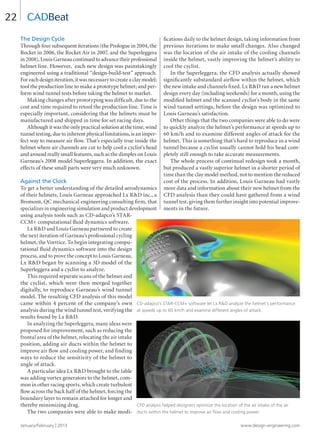 January/February | 2013 www.design-engineering.com
22
The Design Cycle
Through four subsequent iterations (the Prologue in 2004, the
Rocket in 2006, the Rocket Air in 2007, and the Superleggera
in 2008), Louis Garneau continued to advance their professional
helmet line. However, each new design was painstakingly
engineered using a traditional “design-build-test” approach.
For each design iteration, it was necessary to create a clay model;
tool the production line to make a prototype helmet; and per-
form wind tunnel tests before taking the helmet to market.
Making changes after prototyping was difﬁcult, due to the
cost and time required to retool the production line. Time is
especially important, considering that the helmets must be
manufactured and shipped in time for set racing days.
Although it was the only practical solution at the time, wind
tunnel testing, due to inherent physical limitations, is an imper-
fect way to measure air ﬂow. That’s especially true inside the
helmet where air channels are cut to help cool a cyclist’s head
and around really small features, such as the dimples on Louis
Garneau’s 2008 model Superleggera. In addition, the exact
effects of these small parts were very much unknown.
Against the Clock
To get a better understanding of the detailed aerodynamics
of their helmets, Louis Garneau approached Lx RD inc., a
Bromont, QC mechanical engineering consulting ﬁrm, that
specializes in engineering simulation and product development
using analysis tools such as CD-adapco’s STAR-
CCM+ computational ﬂuid dynamics software.
Lx RD and Louis Garneau partnered to create
the next iteration of Garneau’s professional cycling
helmet, the Vorttice. To begin integrating compu-
tational ﬂuid dynamics software into the design
process, and to prove the concept to Louis Garneau,
Lx RD began by scanning a 3D model of the
Superleggera and a cyclist to analyze.
This required separate scans of the helmet and
the cyclist, which were then merged together
digitally, to reproduce Garneau’s wind tunnel
model. The resulting CFD analysis of this model
came within 4 percent of the company’s own
analysis during the wind tunnel test, verifying the
results found by Lx RD.
In analyzing the Superleggera, many ideas were
proposed for improvement, such as reducing the
frontal area of the helmet, relocating the air intake
position, adding air ducts within the helmet to
improve air ﬂow and cooling power, and ﬁnding
ways to reduce the sensitivity of the helmet to
angle of attack.
A particular idea Lx RD brought to the table
was adding vortex generators to the helmet, com-
mon in other racing sports, which create turbulent
ﬂow across the back half of the helmet, forcing the
boundary layer to remain attached for longer and
thereby minimizing drag.
The two companies were able to make modi-
ﬁcations daily to the helmet design, taking information from
previous iterations to make small changes. Also changed
was the location of the air intake of the cooling channels
inside the helmet, vastly improving the helmet’s ability to
cool the cyclist.
In the Superleggera, the CFD analysis actually showed
signiﬁcantly substandard airﬂow within the helmet, which
the new intake and channels ﬁxed. Lx RD ran a new helmet
design every day (including weekends) for a month, using the
modiﬁed helmet and the scanned cyclist’s body in the same
wind tunnel settings, before the design was optimized to
Louis Garneau’s satisfaction.
Other things that the two companies were able to do were
to quickly analyze the helmet’s performance at speeds up to
60 km/h and to examine different angles of attack for the
helmet. This is something that’s hard to reproduce in a wind
tunnel because a cyclist usually cannot hold his head com-
pletely still enough to take accurate measurements.
The whole process of continual redesign took a month,
but produced a vastly superior helmet in a shorter period of
time than the clay model method, not to mention the reduced
cost of the process. In addition, Louis Garneau had vastly
more data and information about their new helmet from the
CFD analysis than they could have gathered from a wind
tunnel test, giving them further insight into potential improve-
ments in the future.
CADBeat
CD-adapco’s STAR-CCM+ software let Lx RD analyze the helmet’s performance
at speeds up to 60 km/h and examine different angles of attack.
CFD analysis helped designers optimize the location of the air intake of the air
ducts within the helmet to improve air ﬂow and cooling power.
20-25-DES.indd 22 13-02-05 1:05 PM
 