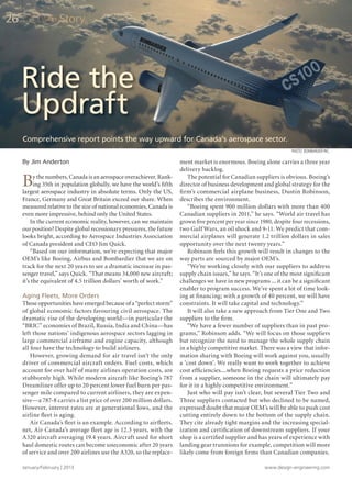 January/February | 2013 www.design-engineering.com
26 CoverStory
By Jim Anderton
By the numbers, Canada is an aerospace overachiever. Rank-
ing 35th in population globally, we have the world’s fifth
largest aerospace industry in absolute terms. Only the US,
France, Germany and Great Britain exceed our share. When
measured relative to the size of national economies, Canada is
even more impressive, behind only the United States.
In the current economic reality, however, can we maintain
our position? Despite global recessionary pressures, the future
looks bright, according to Aerospace Industries Association
of Canada president and CEO Jim Quick.
“Based on our information, we’re expecting that major
OEM’s like Boeing, Airbus and Bombardier that we are on
track for the next 20 years to see a dramatic increase in pas-
senger travel,” says Quick. “That means 34,000 new aircraft;
it’s the equivalent of 4.5 trillion dollars’ worth of work.”
Aging Fleets, More Orders
Those opportunities have emerged because of a “perfect storm”
of global economic factors favouring civil aerospace. The
dramatic rise of the developing world—in particular the
“BRIC” economies of Brazil, Russia, India and China—has
left those nations’ indigenous aerospace sectors lagging in
large commercial airframe and engine capacity, although
all four have the technology to build airliners.
However, growing demand for air travel isn’t the only
driver of commercial aircraft orders. Fuel costs, which
account for over half of many airlines operation costs, are
stubbornly high. While modern aircraft like Boeing’s 787
Dreamliner offer up to 20 percent lower fuel burn per pas-
senger mile compared to current airliners, they are expen-
sive—a 787-8 carries a list price of over 200 million dollars.
However, interest rates are at generational lows, and the
airline fleet is aging.
Air Canada’s fleet is an example. According to airfleets.
net, Air Canada’s average fleet age is 12.3 years, with the
A320 aircraft averaging 19.4 years. Aircraft used for short
haul domestic routes can become uneconomic after 20 years
of service and over 200 airlines use the A320, so the replace-
ment market is enormous. Boeing alone carries a three year
delivery backlog.
The potential for Canadian suppliers is obvious. Boeing’s
director of business development and global strategy for the
firm’s commercial airplane business, Dustin Robinson,
describes the environment.
“Boeing spent 900 million dollars with more than 400
Canadian suppliers in 2011,” he says. “World air travel has
grown five percent per year since 1980, despite four recessions,
two Gulf Wars, an oil shock and 9-11. We predict that com-
mercial airplanes will generate 1.2 trillion dollars in sales
opportunity over the next twenty years.”
Robinson feels this growth will result in changes to the
way parts are sourced by major OEM’s.
“We’re working closely with our suppliers to address
supply chain issues,” he says. “It’s one of the most significant
challenges we have in new programs ... it can be a significant
enabler to program success. We’ve spent a lot of time look-
ing at financing; with a growth of 40 percent, we will have
constraints. It will take capital and technology.”
It will also take a new approach from Tier One and Two
suppliers to the firm.
“We have a fewer number of suppliers than in past pro-
grams,” Robinson adds. “We will focus on those suppliers
but recognize the need to manage the whole supply chain
in a highly competitive market. There was a view that infor-
mation sharing with Boeing will work against you, usually
a ‘cost down’. We really want to work together to achieve
cost efficiencies....when Boeing requests a price reduction
from a supplier, someone in the chain will ultimately pay
for it in a highly competitive environment.”
Just who will pay isn’t clear, but several Tier Two and
Three suppliers contacted but who declined to be named,
expressed doubt that major OEM’s will be able to push cost
cutting entirely down to the bottom of the supply chain.
They cite already tight margins and the increasing special-
ization and certification of downstream suppliers. If your
shop is a certified supplier and has years of experience with
landing gear trunnions for example, competition will more
likely come from foreign firms than Canadian companies.
Ride the
Updraft
Comprehensive report points the way upward for Canada’s aerospace sector.
PHOTO: BOMBARDIER INC.
26-29.2-DES.indd 26 13-02-05 1:06 PM
 
