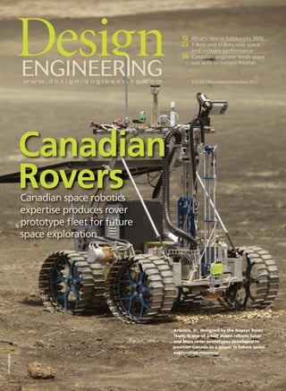 $10.00 | November/December 2012
PM40069240
12 What’s new in Solidworks 2013
22 T-Bots and H-Bots save space
and increase performance
36 Canadian engineer lends space
suit skills to historic freefall
Canadian
RoversCanadian space robotics
expertise produces rover
prototype ﬂeet for future
space exploration
Artemis, Jr., designed by the Neptec Rover
Team, is one of a half dozen robotic lunar
and Mars rover prototypes developed to
position Canada as a player in future space
exploration missions.
1-DES.indd 1 12-11-27 11:27 AM
 