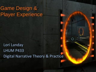 Game Design &
Player Experience

Lori Landay
LHUM P433
Digital Narrative Theory & Practice

 