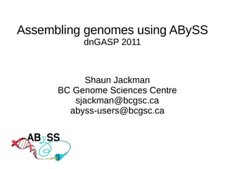 Assembling genomes using ABySS
           dnGASP 2011



            Shaun Jackman
      BC Genome Sciences Centre
         sjackman@bcgsc.ca
        abyss-users@bcgsc.ca
 