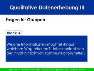 Qualitative Datenerhebung IIIFragen für GruppenBlock 4Was macht eine Information attraktiv? Spielt das Kommunikationsmittel eine Rolle? Gibt es weitere Faktoren?