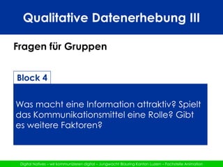 Qualitative Datenerhebung IIIFragen für GruppenBlock 5Welche Möglichkeiten kennt ihr, um euch über Sachen welche die Jubla betreffen selber zu Informieren? Wie erhaltet ihr Informationen?
