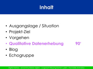 Inhalt	Ausgangslage / SituationProjekt-ZielVorgehenQualitative Datenerhebung			90‘BlogEchogruppe