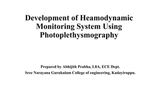 Development of Heamodynamic
Monitoring System Using
Photoplethysmography
Prepared by Abhijith Prabha, L8A, ECE Dept.
Sree Narayana Gurukulam College of engineering, Kadayiruppu.
 