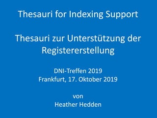 Thesauri for Indexing Support
Thesauri zur Unterstützung der
Registererstellung
DNI-Treffen 2019
Frankfurt, 17. Oktober 2019
von
Heather Hedden
 