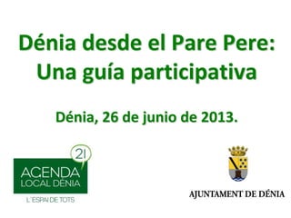 Dénia desde el Pare Pere:
Una guía participativa
Dénia, 26 de junio de 2013.
 
