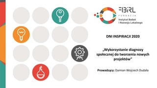 „Wykorzystanie diagnozy
społecznej do tworzenia nowych
projektów”
Prowadzący: Damian Wojciech Dudała
DNI INSPIRACJI 2020
 