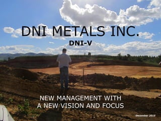 1
DNI METALS INC.
DNI : CSE
NEW MANAGEMENT WITH
A NEW VISION AND FOCUS
January 2016
 