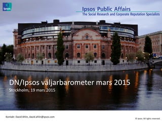 © 2014 Ipsos. All rights reserved
Kontakt: David Ahlin, david.ahlin@ipsos.com
© Ipsos. All rights reserved.
DN/Ipsos väljarbarometer mars 2015
Stockholm, 19 mars 2015
 